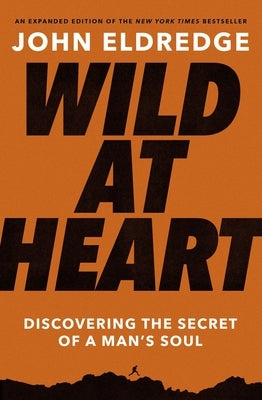 Wild at Heart: Discovering the Secret of a Man's Soul by Eldredge, John