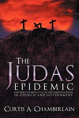 The Judas Epidemic: Exposing the Betrayal of the Christian Faith in Church and Government Paperback WestBow Press