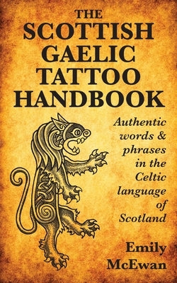 The Scottish Gaelic Tattoo Handbook: Authentic Words and Phrases in the Celtic Language of Scotland by McEwan, Emily