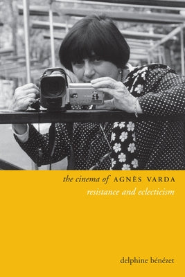 The Cinema of Agnès Varda: Resistance and Eclecticism by Benezet, Delphine