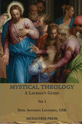 Mystical Theology: A Layman's Guide; vol. 1 by Louismet, Dom Savinien