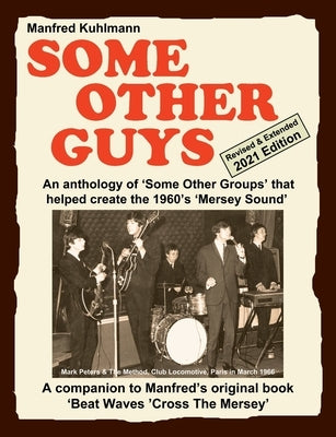 SOME OTHER GUYS 2021 REVISED EDITION - AN ANTHOLOGY OF 'SOME OTHER GROUPS' THAT HELPED CREATE THE 1960's 'MERSEY SOUND' by Kuhlmann, Manfred