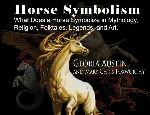 Horse Symbolism: The Horse in Mythology, Religion, Folklore and Art by Austin, Gloria