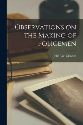 Observations on the Making of Policemen by Van Maanen, John