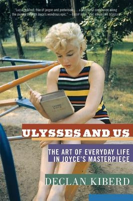 Ulysses and Us: The Art of Everyday Life in Joyce's Masterpiece by Kiberd, Declan