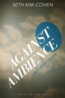 Against Ambience and Other Essays by Kim-Cohen, Seth