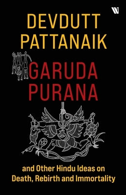 Garuda Purana And Other Hindu Ideas Of Death, Rebirth And Immortality by Pattanaik, Devdutt