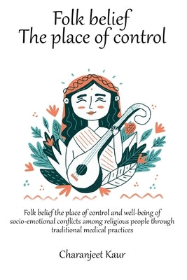 Folk belief the place of control and well-being of socio-emotional conflicts among religious people through traditional medical practices by Kaur, Charanjeet