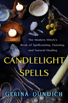 Candlelight Spells: The Modern Witch's Book of Spellcasting, Feasting, and Natural Healing by Dunwich, Gerina