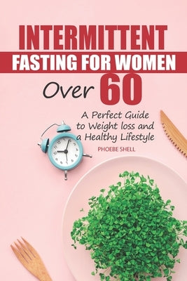 Intermittent Fasting for Women over 60: A perfect guide to weight loss and a healthy lifestyle by Shell, Phoebe