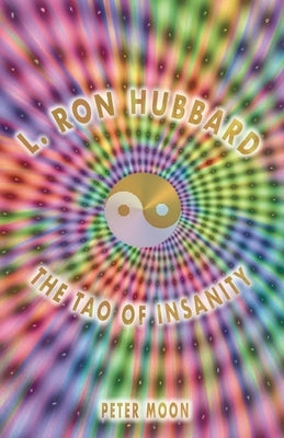 L. Ron Hubbard - The Tao of Insanity by Moon, Peter