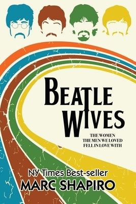 Beatle Wives: The Women the Men We Loved Fell in Love With by Shapiro, Marc