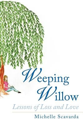 Weeping Willow: Lessons of Loss and Love by Scavarda, Michelle