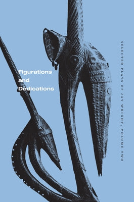 Figurations and Dedications: Selected Plays of Jay Wright, Volume Two by Wright, Jay