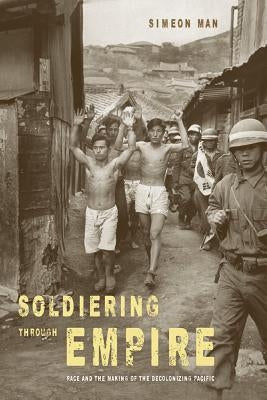 Soldiering Through Empire: Race and the Making of the Decolonizing Pacific Volume 48 Paperback University of California Press