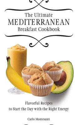 The Ultimate Mediterranean Breakfast Cookbook: Flavorful recipes To start the day with the right energy by Montesanti, Carlo