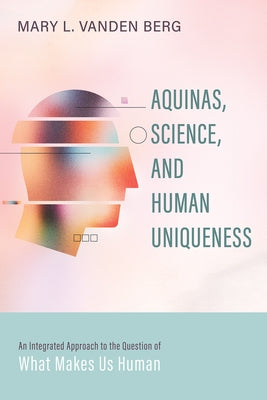 Aquinas, Science, and Human Uniqueness: An Integrated Approach to the Question of What Makes Us Human Paperback Cascade Books