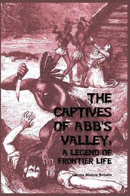 The Captives of Abb's Valley: A Legend of Frontier Life by Brown, James Moore