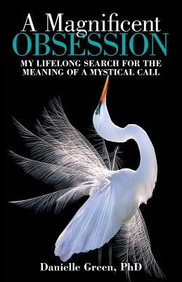 A Magnificent Obsession: My Lifelong Search for the Meaning of a Mystical Call by Green, Danielle