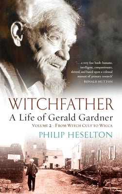 Witchfather - A Life of Gerald Gardner Vol2. From Witch Cult to Wicca by Heselton, Philip