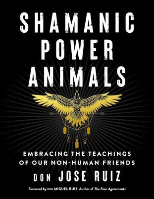 Shamanic Power Animals: Embracing the Teachings of Our Non-Human Friends by Ruiz, Don Jose