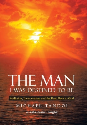 The Man I Was Destined to Be: Addiction, Incarceration, and the Road Back to God by Tandoi, Michael