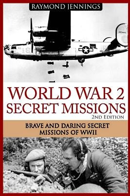 World War 2 Secret Missions: Brave & Daring Secret Missions of WW2 Paperback Createspace Independent Publishing Platform
