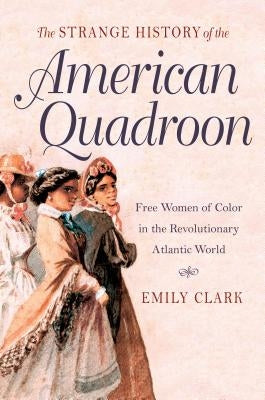 The Strange History of the American Quadroon: Free Women of Color in the Revolutionary Atlantic World Paperback University of North Carolina Press