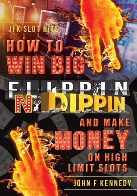 How to win BIG and Make Money on High Limit Slots: Flippin N Dippin by Kennedy, John F.