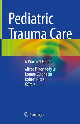 Pediatric Trauma Care: A Practical Guide by Kennedy Jr, Alfred P.