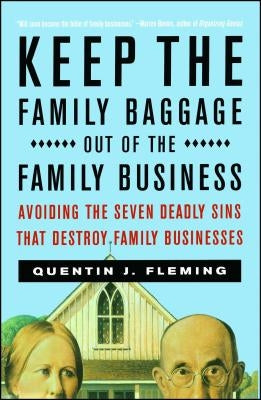 Keep the Family Baggage Out of the Family Business: Avoiding the Seven Deadly Sins That Destroy Family Businesses by Fleming, Quentin J.