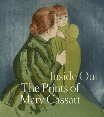 Inside Out: The Prints of Mary Cassatt by Cassatt, Mary