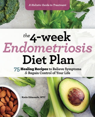 The 4-Week Endometriosis Diet Plan: 75 Healing Recipes to Relieve Symptoms and Regain Control of Your Life by Edmonds, Katie