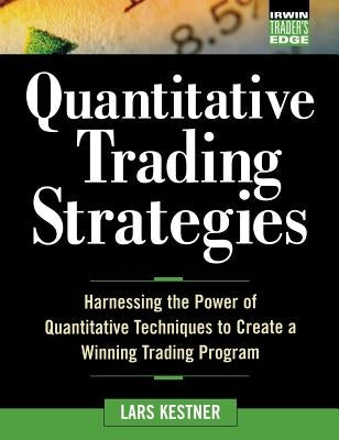 Quantitative Trading Strategies: Harnessing the Power of Quantitative Techniques to Create a Harnessing the Power of Quantitative Techniques to Create by Kestner, Lars