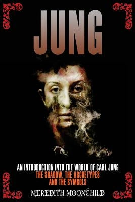 Jung: An Introduction Into the World of Carl Jung: The Shadow, The Archetypes and the Symbols by Moonchild, Meredith