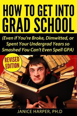How To Get Into Grad School: Even if You're Broke, Dimwitted, or Spent Your Undergrad Years so Smashed You Can't Even Spell GPA Paperback Back Door Press