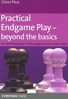 Practical Endgame Play - Beyond the Basics: The Definitive Guide to the Endgames That Really Matter Paperback Gloucester Publishers Plc