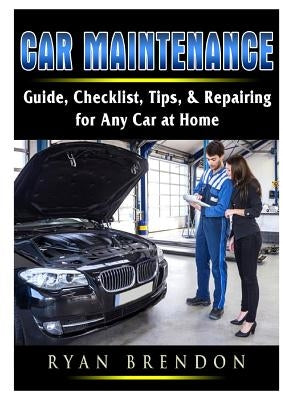 Car Maintenance: Guide, Checklist, Tips, & Repairing for Any Car at Home by Brendon, Ryan
