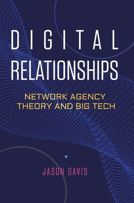 Digital Relationships: Network Agency Theory and Big Tech by Davis, Jason