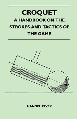 Croquet - A Handbook On The Strokes And Tactics Of The Game Paperback Borah Press