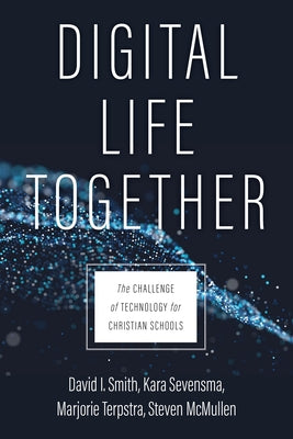 Digital Life Together: The Challenge of Technology for Christian Schools by Smith, David I.