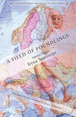 A Field of Foundlings: Poems by Starovoyt, Iryna