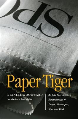 Paper Tiger: An Old Sportswriter's Reminiscences of People, Newspapers, War, and Work by Woodward, Stanley