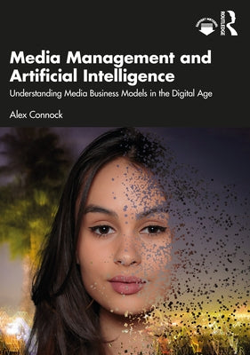 Media Management and Artificial Intelligence: Understanding Media Business Models in the Digital Age by Connock, Alex