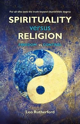 Spirituality versus Religion: For all who seek the truth beyond church/bible dogma Paperback Createspace Independent Publishing Platform