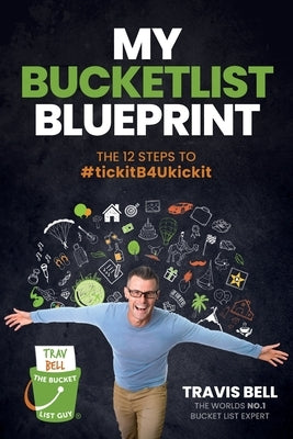 My Bucketlist Blueprint: The 12 Steps to #tickitB4Ukickit by Bell, Travis