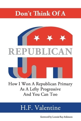 Don't Think Of A Republican: How I Won A Republican Primary As A Lefty Progressive And You Can Too Paperback Unsafemedia