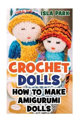 Crochet Dolls: How To Make Amigurumi Dolls by Park, Isla