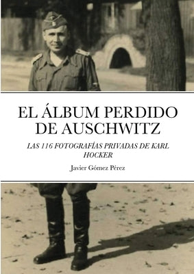 El Album Perdido de Auschwitz: Las 116 Fotografias Privadas de Karl Hocker by Gomez Perez, Javier