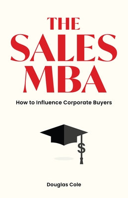 The Sales MBA: How to Influence Corporate Buyers by Cole, Douglas